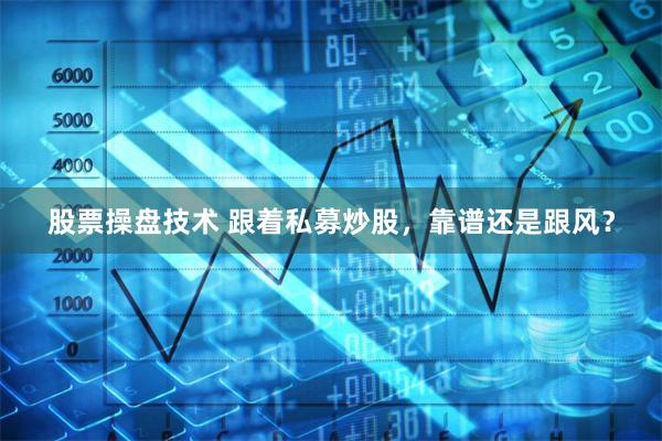 股票操盘技术 跟着私募炒股，靠谱还是跟风？