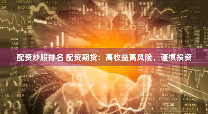 配资炒股排名 配资期货：高收益高风险，谨慎投资
