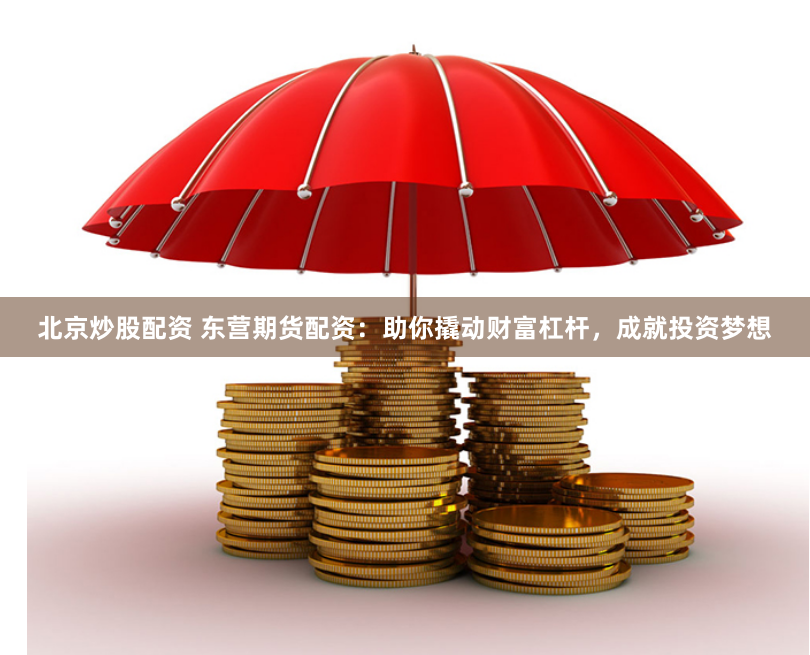 北京炒股配资 东营期货配资：助你撬动财富杠杆，成就投资梦想