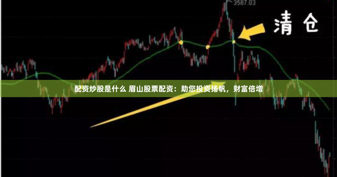 配资炒股是什么 眉山股票配资：助您投资扬帆，财富倍增