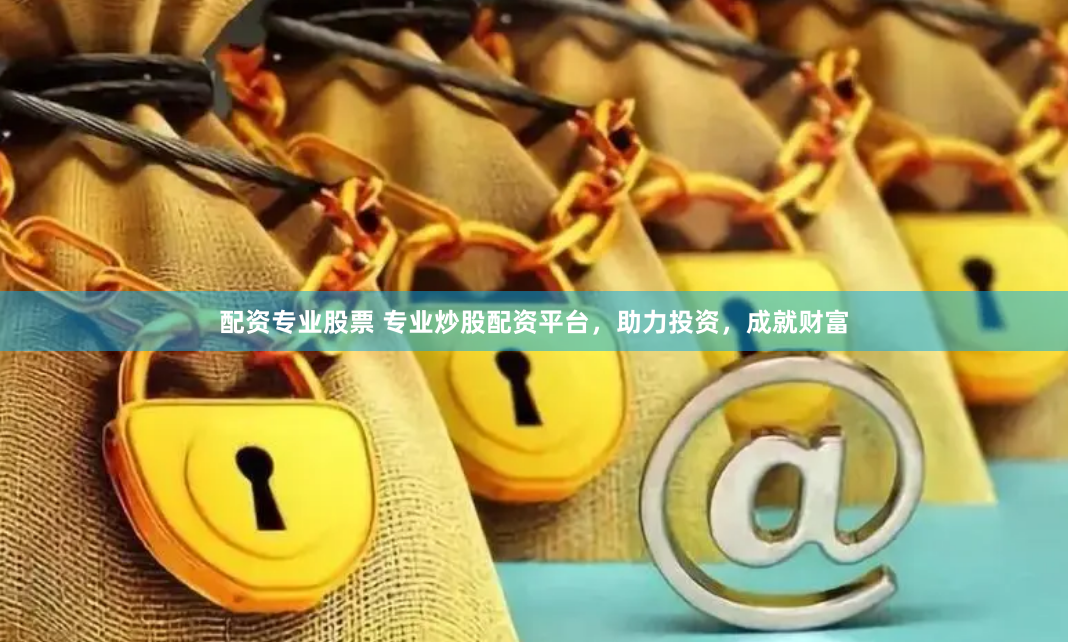 配资专业股票 专业炒股配资平台，助力投资，成就财富