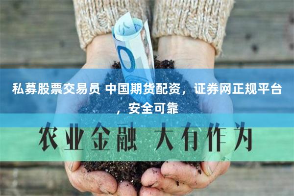 私募股票交易员 中国期货配资，证券网正规平台，安全可靠