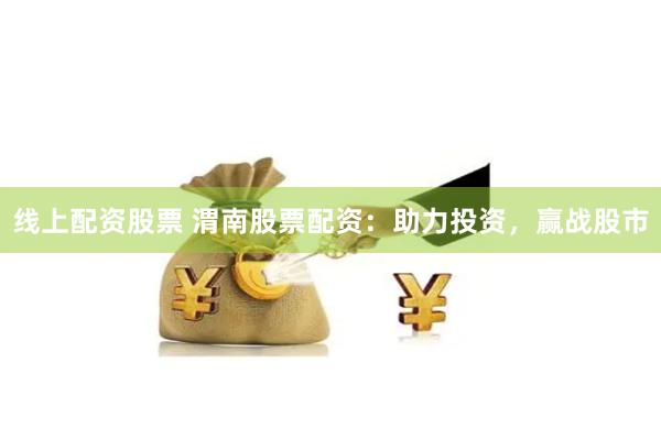 线上配资股票 渭南股票配资：助力投资，赢战股市