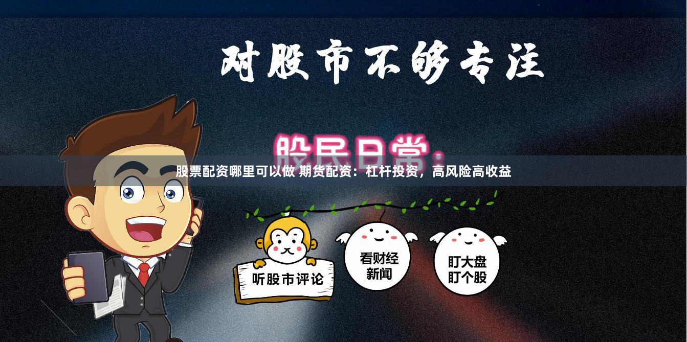 股票配资哪里可以做 期货配资：杠杆投资，高风险高收益