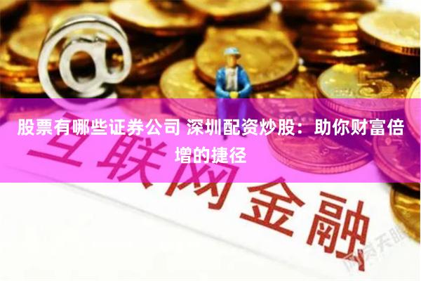 股票有哪些证券公司 深圳配资炒股：助你财富倍增的捷径