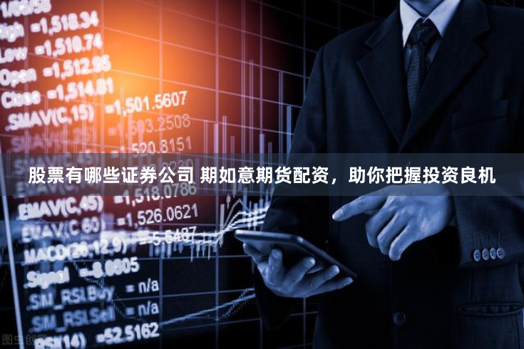 股票有哪些证券公司 期如意期货配资，助你把握投资良机