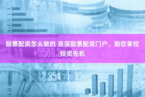 股票配资怎么做的 资深股票配资门户，助您掌控投资先机