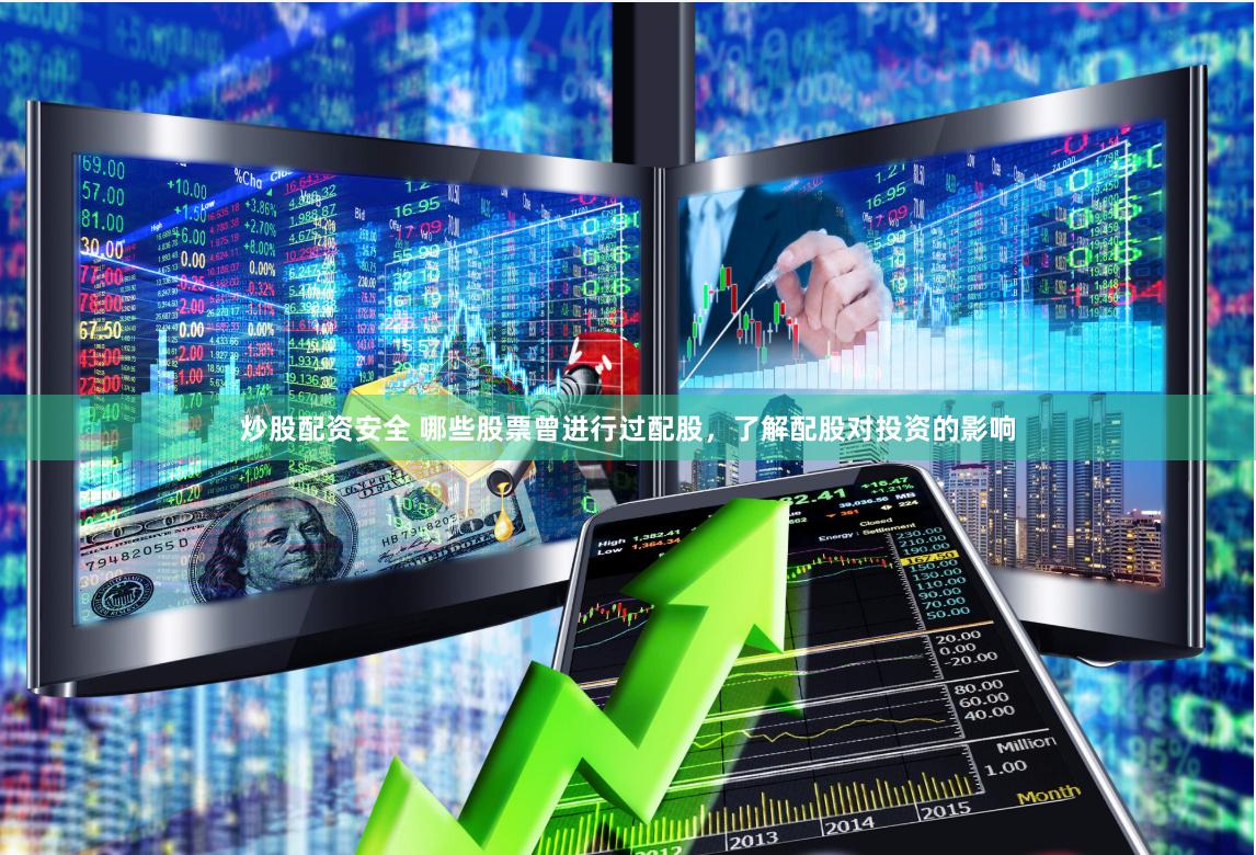 炒股配资安全 哪些股票曾进行过配股，了解配股对投资的影响