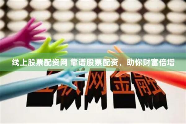 线上股票配资网 靠谱股票配资，助你财富倍增