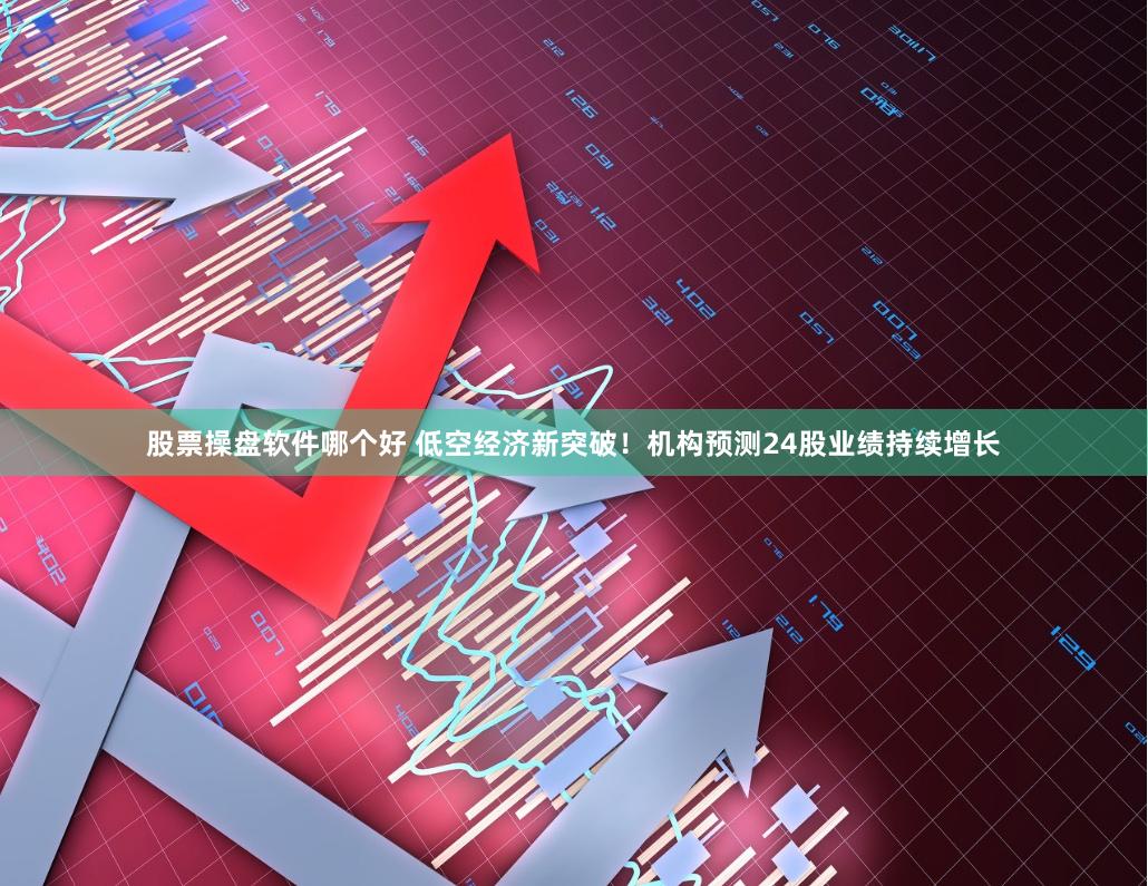 股票操盘软件哪个好 低空经济新突破！机构预测24股业绩持续增长