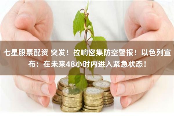 七星股票配资 突发！拉响密集防空警报！以色列宣布：在未来48小时内进入紧急状态！