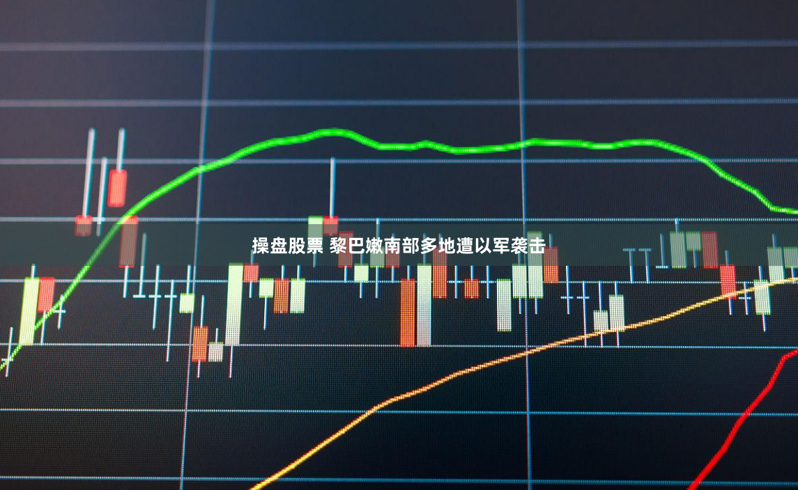 操盘股票 黎巴嫩南部多地遭以军袭击