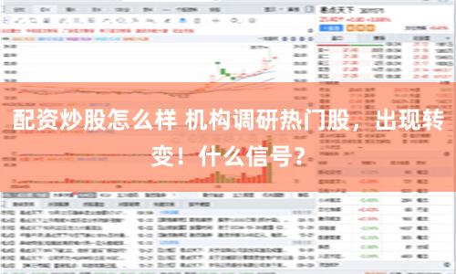 配资炒股怎么样 机构调研热门股，出现转变！什么信号？