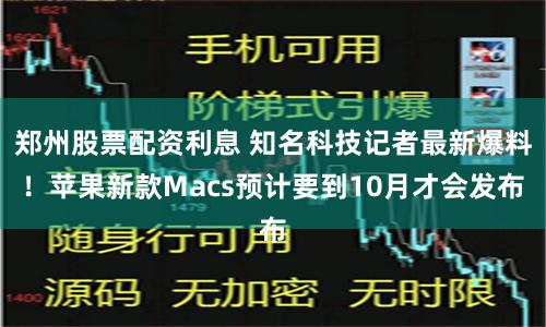 郑州股票配资利息 知名科技记者最新爆料！苹果新款Macs预计要到10月才会发布