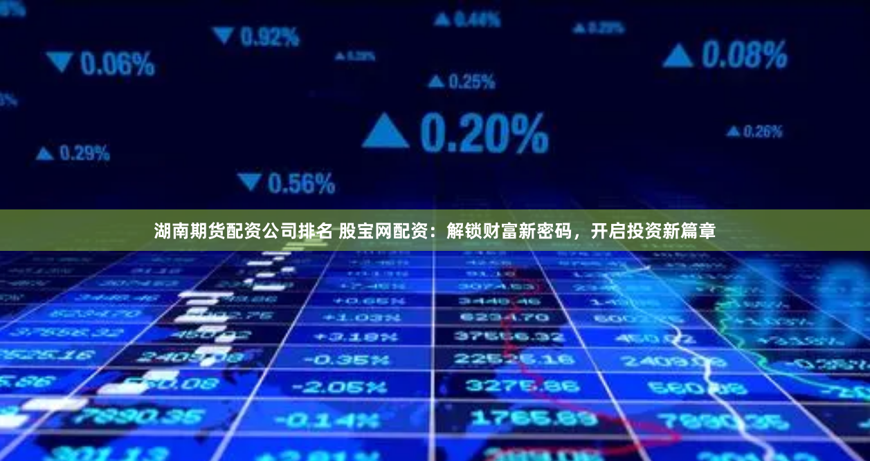 湖南期货配资公司排名 股宝网配资：解锁财富新密码，开启投资新篇章