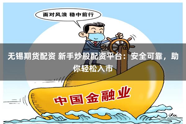 无锡期货配资 新手炒股配资平台：安全可靠，助你轻松入市