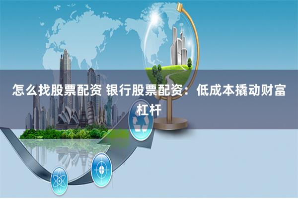怎么找股票配资 银行股票配资：低成本撬动财富杠杆