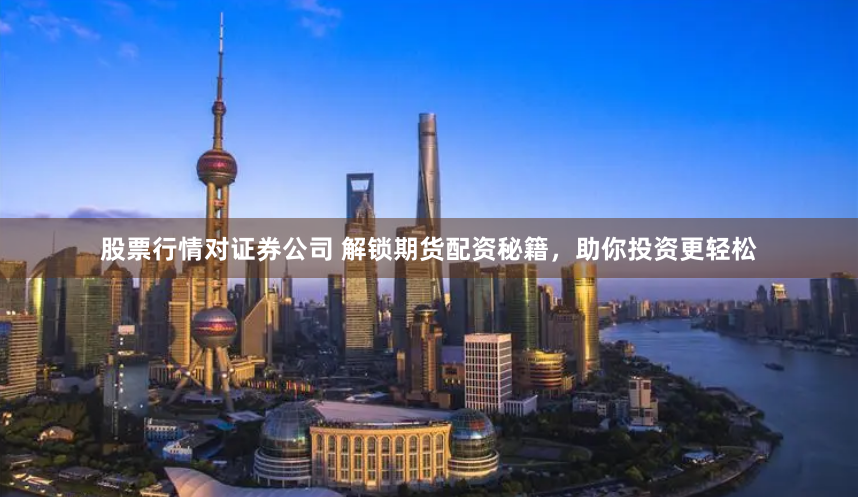 股票行情对证券公司 解锁期货配资秘籍,助你投资更轻松