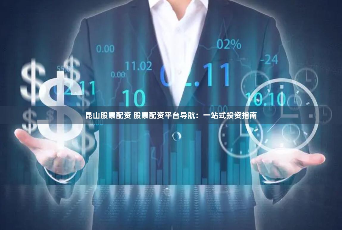 昆山股票配资 股票配资平台导航：一站式投资指南