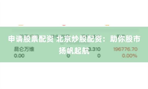 申请股票配资 北京炒股配资：助你股市扬帆起航