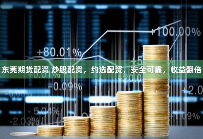 东莞期货配资 炒股配资，约选配资，安全可靠，收益翻倍