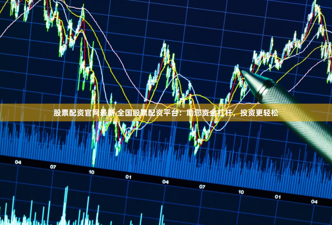 股票配资官网最新 全国股票配资平台：助您资金杠杆，投资更轻松