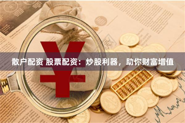 散户配资 股票配资：炒股利器，助你财富增值