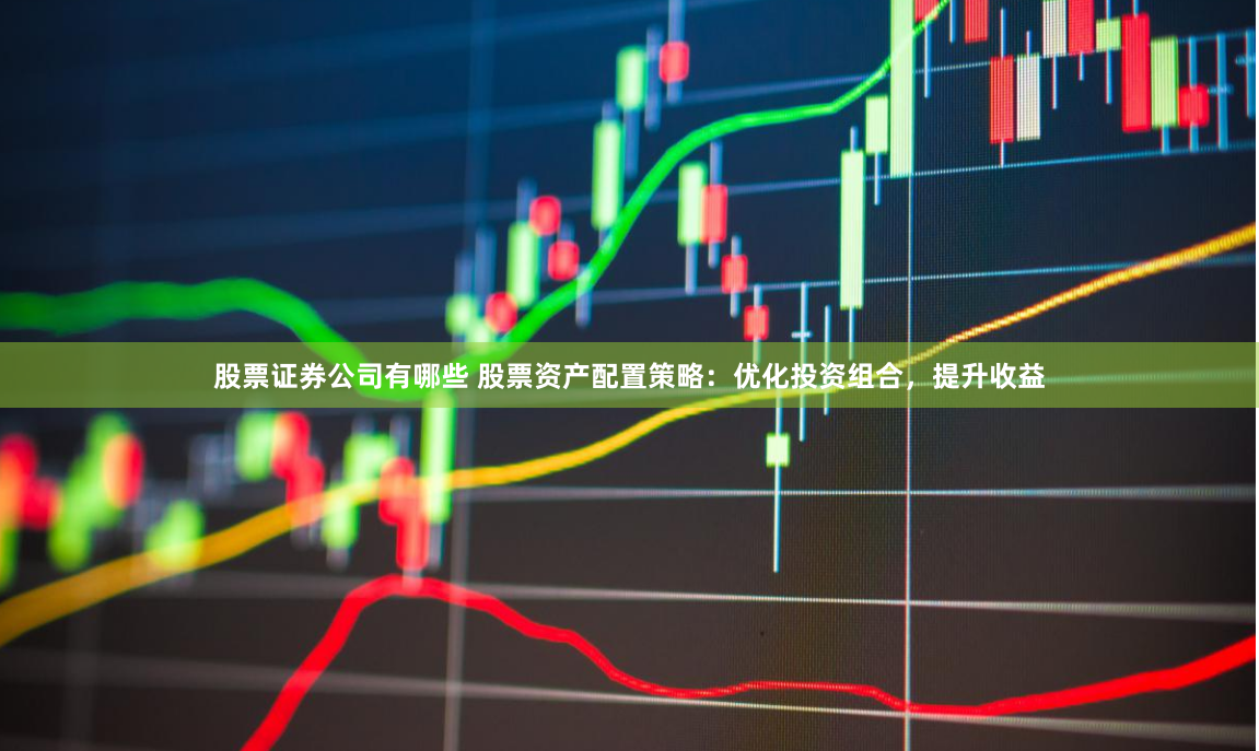 股票证券公司有哪些 股票资产配置策略：优化投资组合，提升收益
