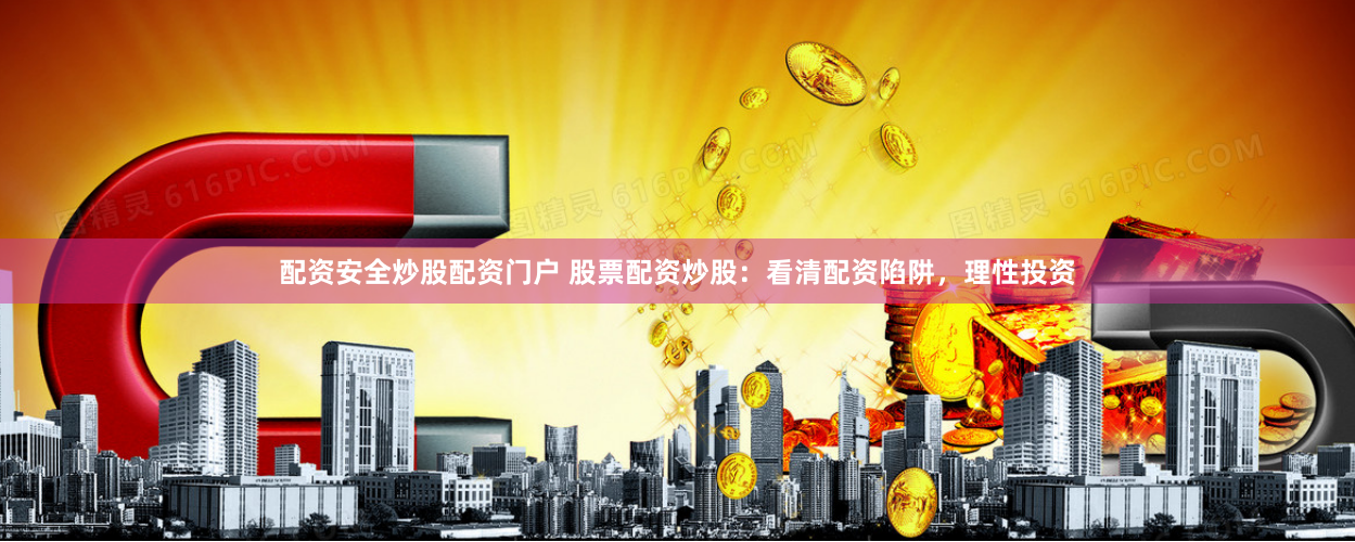 配资安全炒股配资门户 股票配资炒股:看清配资陷阱,理性投资