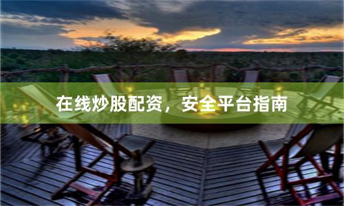 在线炒股配资，安全平台指南