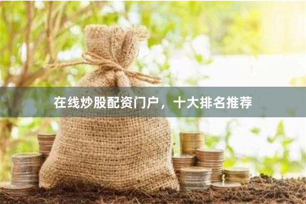 在线炒股配资门户，十大排名推荐