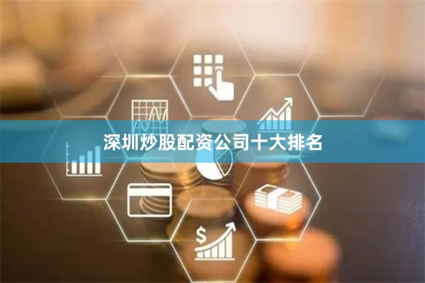 深圳炒股配资公司十大排名