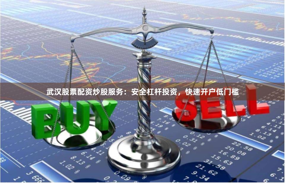 武汉股票配资炒股服务：安全杠杆投资，快速开户低门槛
