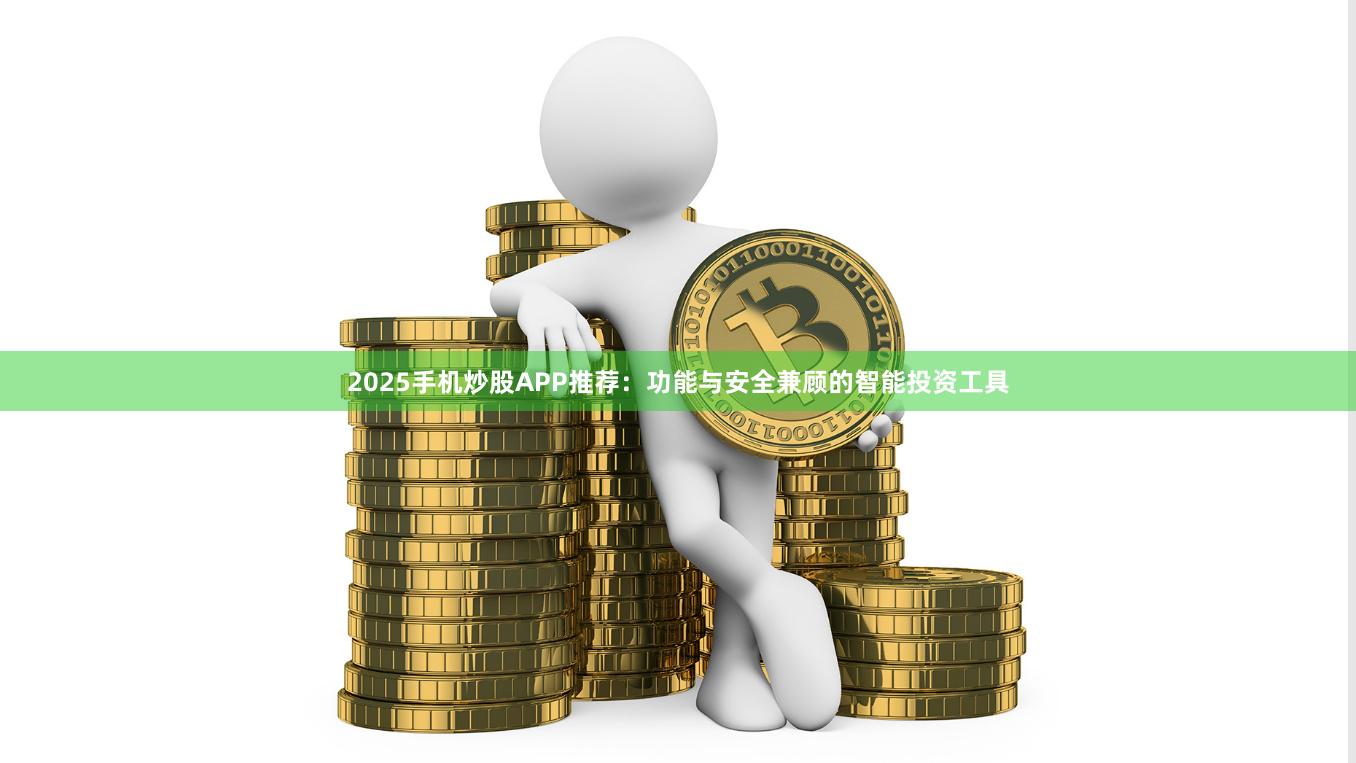 2025手机炒股APP推荐：功能与安全兼顾的智能投资工具