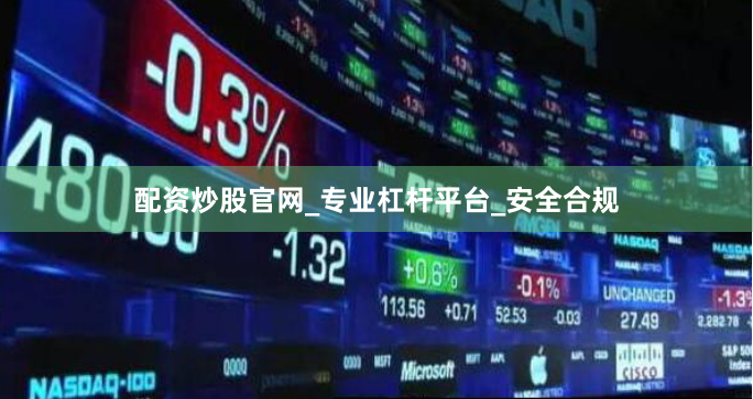 配资炒股官网_专业杠杆平台_安全合规