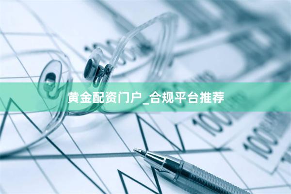 黄金配资门户_合规平台推荐