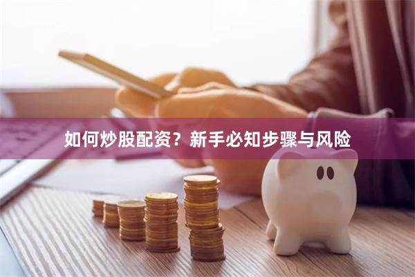 如何炒股配资？新手必知步骤与风险