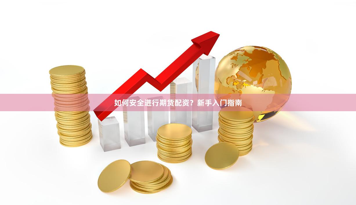 如何安全进行期货配资？新手入门指南