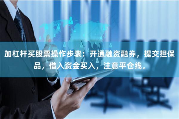 加杠杆买股票操作步骤:开通融资融券,提交担保品,借入资金买入,注意平仓线。