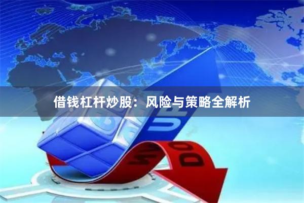 借钱杠杆炒股：风险与策略全解析