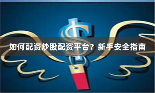 如何配资炒股配资平台?新手安全指南