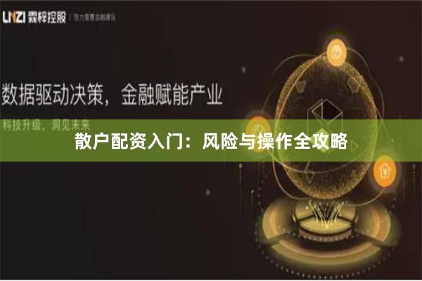 散户配资入门：风险与操作全攻略