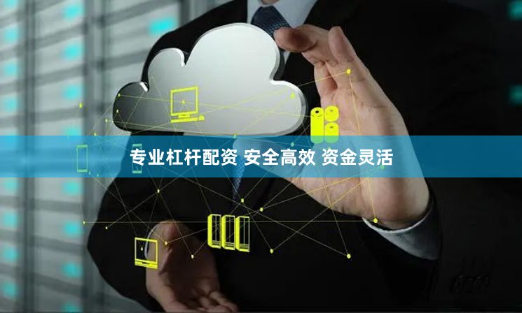 专业杠杆配资 安全高效 资金灵活