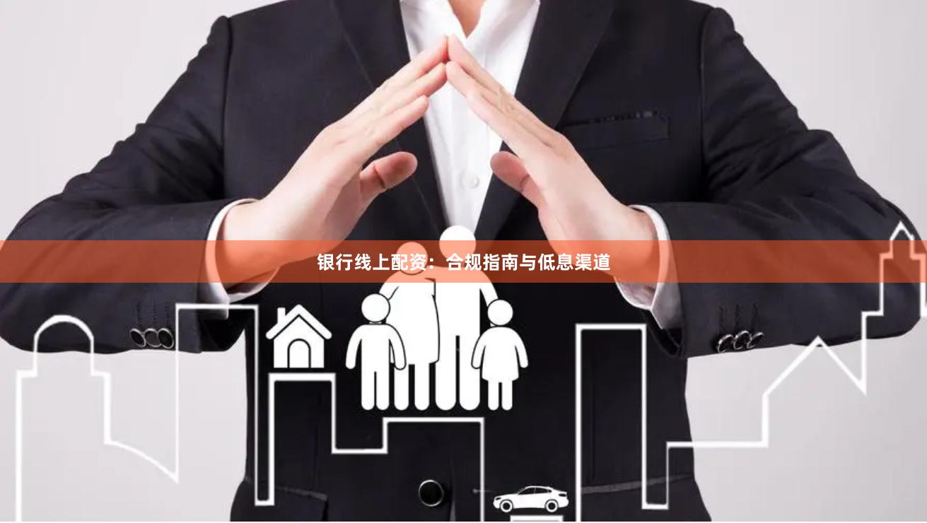 银行线上配资：合规指南与低息渠道