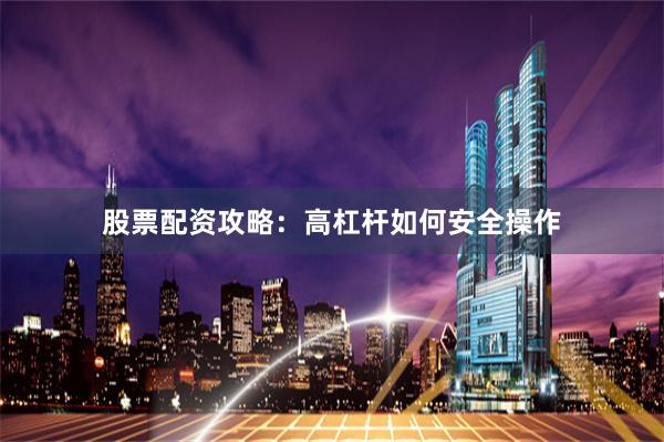 股票配资攻略：高杠杆如何安全操作