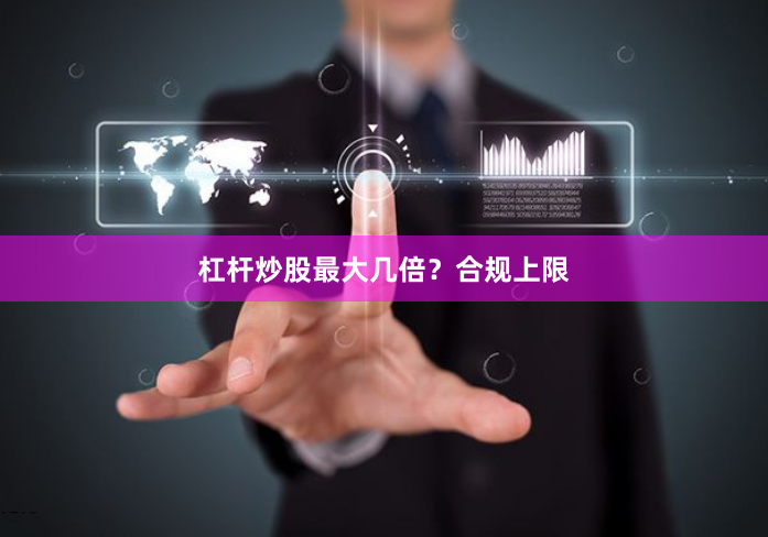 杠杆炒股最大几倍？合规上限