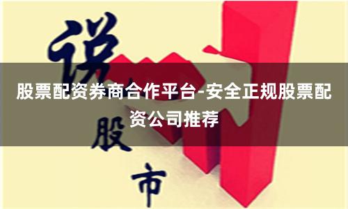 股票配资券商合作平台-安全正规股票配资公司推荐