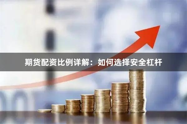 期货配资比例详解：如何选择安全杠杆