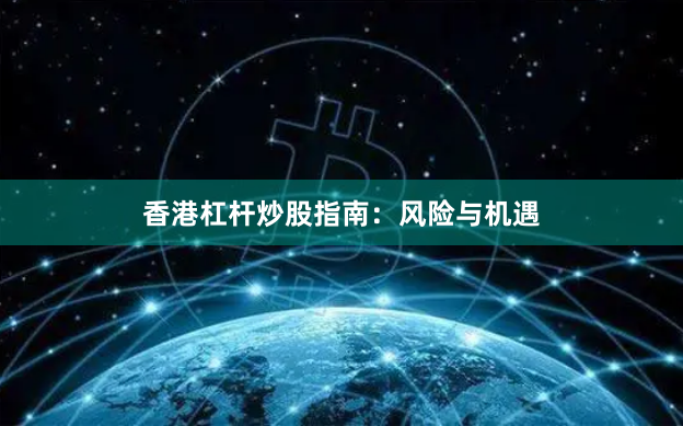 香港杠杆炒股指南：风险与机遇