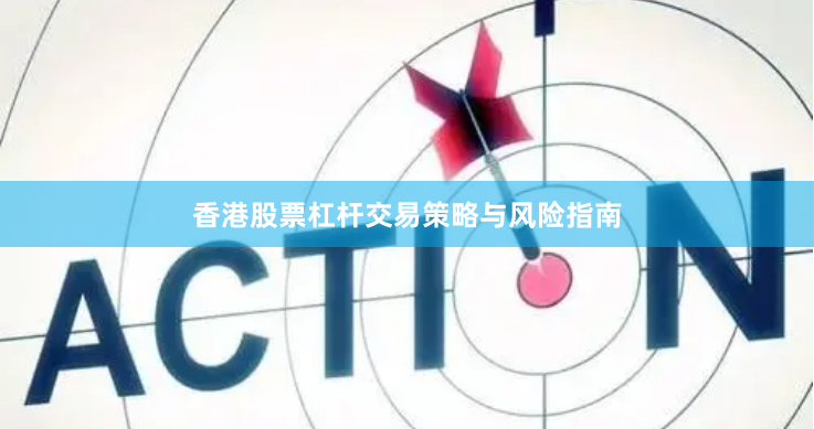 香港股票杠杆交易策略与风险指南